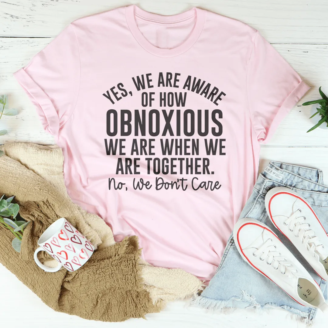 Yes We're Aware Of How Obnoxious We Are Together Tee